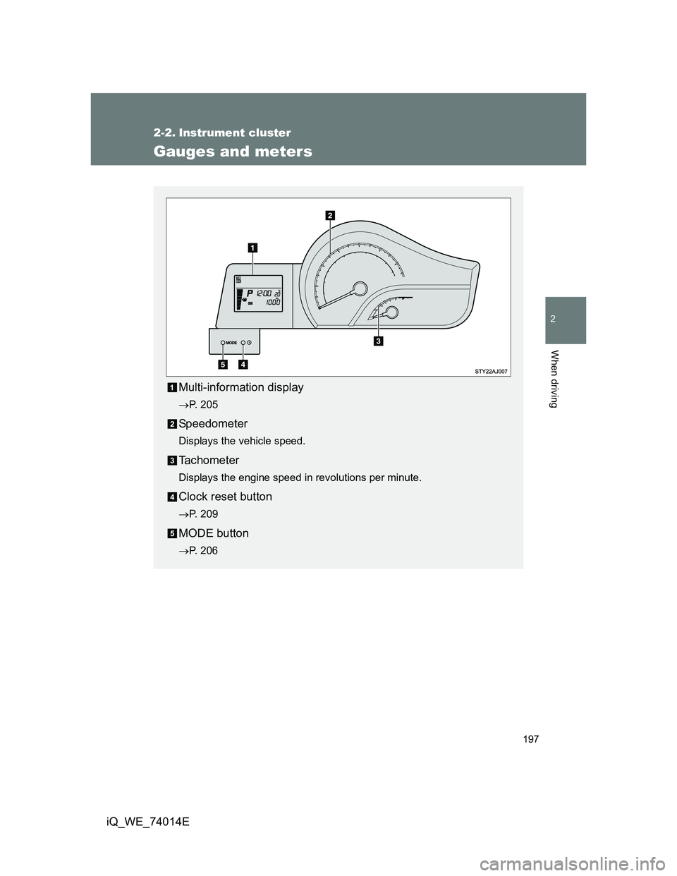 TOYOTA IQ 2012  Owners Manual 197
2
When driving
iQ_WE_74014E
2-2. Instrument cluster
Gauges and meters
Multi-information display
P. 205
Speedometer
Displays the vehicle speed.
Tachometer
Displays the engine speed in revolution