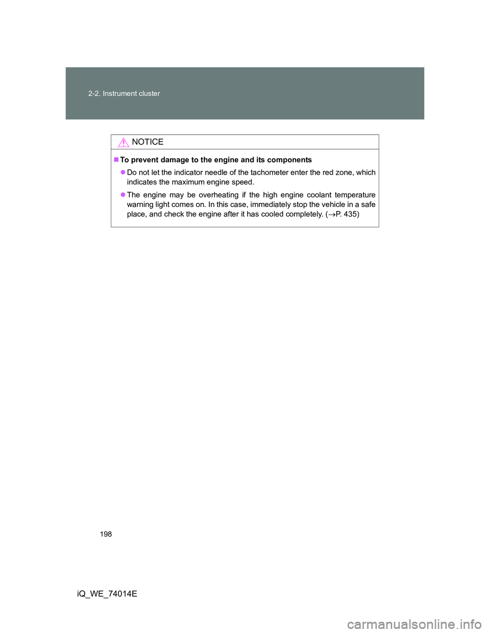 TOYOTA IQ 2012  Owners Manual 198 2-2. Instrument cluster
iQ_WE_74014E
NOTICE
To prevent damage to the engine and its components
Do not let the indicator needle of the tachometer enter the red zone, which
indicates the maxim