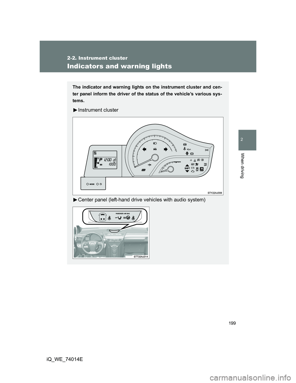 TOYOTA IQ 2012  Owners Manual 199
2-2. Instrument cluster
2
When driving
iQ_WE_74014E
Indicators and warning lights
The indicator and warning lights on the instrument cluster and cen-
ter panel inform the driver of the status of t