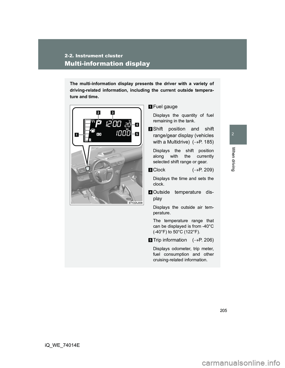 TOYOTA IQ 2012 Owners Manual 205
2-2. Instrument cluster
2
When driving
iQ_WE_74014E
Multi-infor mation display
The multi-information display presents the driver with a variety of
driving-related information, including the curren TOYOTA IQ 2012 Owners Manual 205
2-2. Instrument cluster
2
When driving
iQ_WE_74014E
Multi-infor mation display
The multi-information display presents the driver with a variety of
driving-related information, including the curren