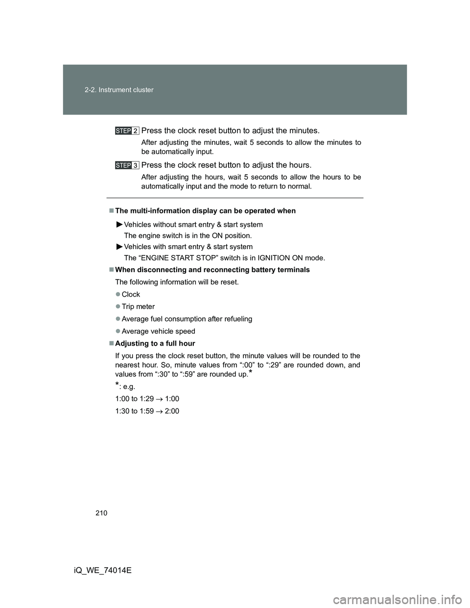 TOYOTA IQ 2012 Owners Manual 210 2-2. Instrument cluster
iQ_WE_74014EPress the clock reset button to adjust the minutes.
After adjusting the minutes, wait 5 seconds to allow the minutes to
be automatically input.
Press the clock TOYOTA IQ 2012 Owners Manual 210 2-2. Instrument cluster
iQ_WE_74014EPress the clock reset button to adjust the minutes.
After adjusting the minutes, wait 5 seconds to allow the minutes to
be automatically input.
Press the clock