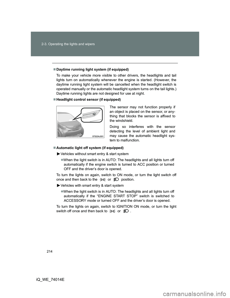 TOYOTA IQ 2012 Owners Manual 214 2-3. Operating the lights and wipers
iQ_WE_74014E
Daytime running light system (if equipped)
To make your vehicle more visible to other drivers, the headlights and tail
lights turn on automatic TOYOTA IQ 2012 Owners Manual 214 2-3. Operating the lights and wipers
iQ_WE_74014E
Daytime running light system (if equipped)
To make your vehicle more visible to other drivers, the headlights and tail
lights turn on automatic