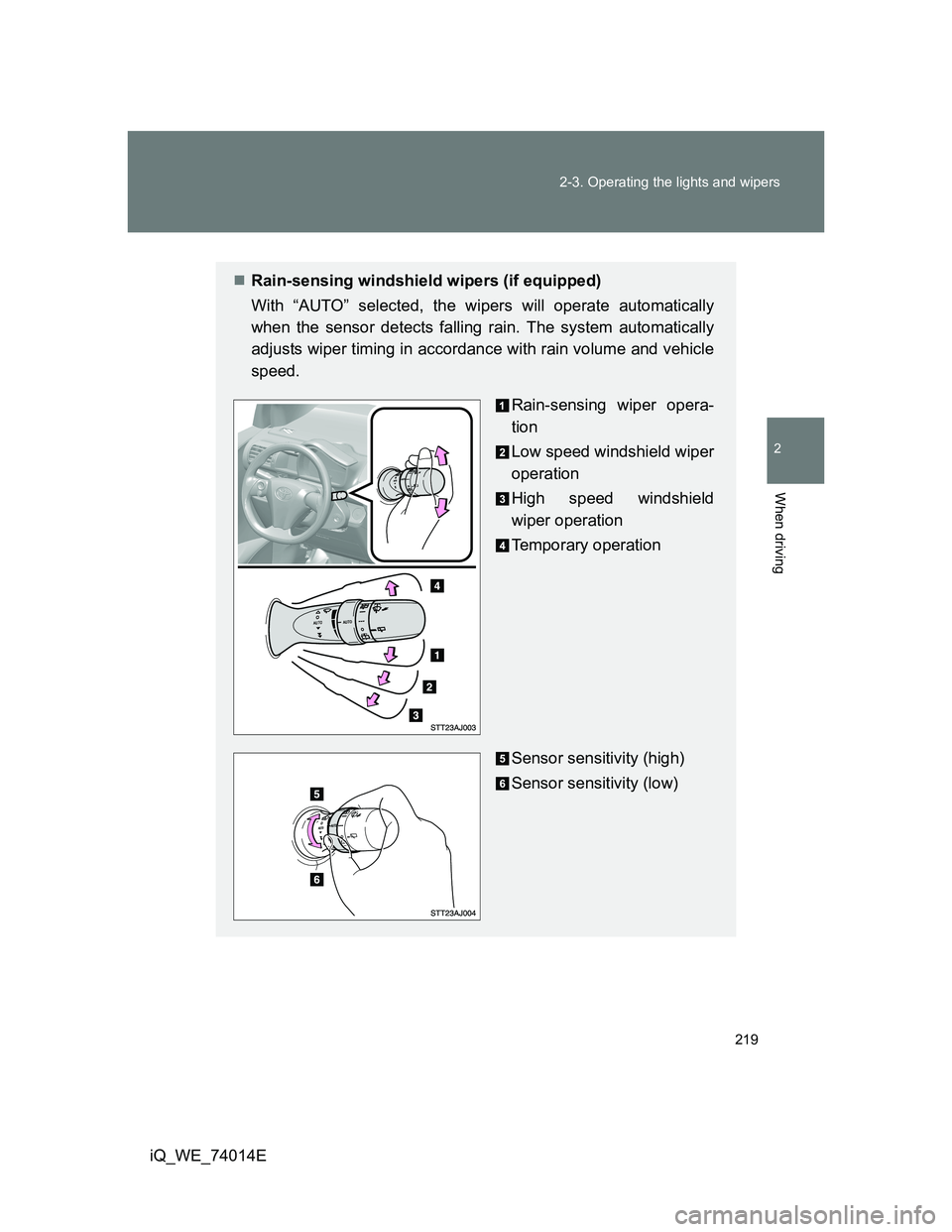 TOYOTA IQ 2012 Owners Manual 219 2-3. Operating the lights and wipers
2
When driving
iQ_WE_74014E
Rain-sensing windshield wipers (if equipped)
With “AUTO” selected, the wipers will operate automatically
when the sensor det TOYOTA IQ 2012 Owners Manual 219 2-3. Operating the lights and wipers
2
When driving
iQ_WE_74014E
Rain-sensing windshield wipers (if equipped)
With “AUTO” selected, the wipers will operate automatically
when the sensor det