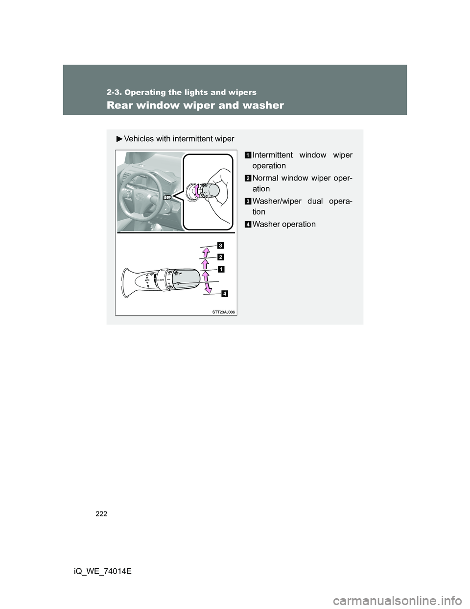 TOYOTA IQ 2012 Owners Manual 222
2-3. Operating the lights and wipers
iQ_WE_74014E
Rear window wiper and washer
Vehicles with intermittent wiper
Intermittent window wiper
operation
Normal window wiper oper-
ation
Washer/wiper dua TOYOTA IQ 2012 Owners Manual 222
2-3. Operating the lights and wipers
iQ_WE_74014E
Rear window wiper and washer
Vehicles with intermittent wiper
Intermittent window wiper
operation
Normal window wiper oper-
ation
Washer/wiper dua