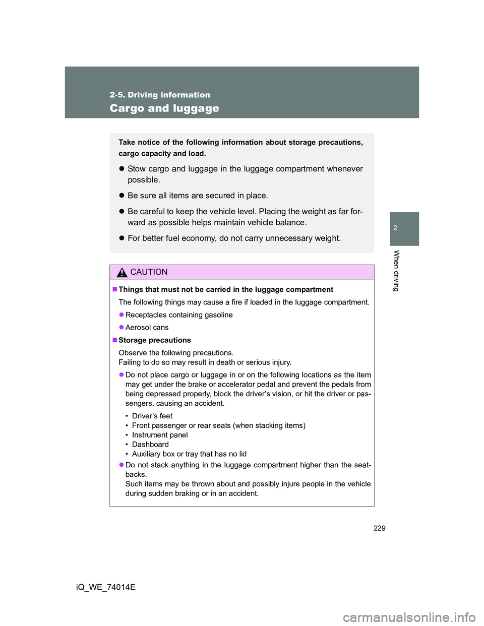 TOYOTA IQ 2012 Owners Manual 229
2
When driving
iQ_WE_74014E
2-5. Driving information
Cargo and luggage
CAUTION
Things that must not be carried in the luggage compartment
The following things may cause a fire if loaded in the TOYOTA IQ 2012 Owners Manual 229
2
When driving
iQ_WE_74014E
2-5. Driving information
Cargo and luggage
CAUTION
Things that must not be carried in the luggage compartment
The following things may cause a fire if loaded in the