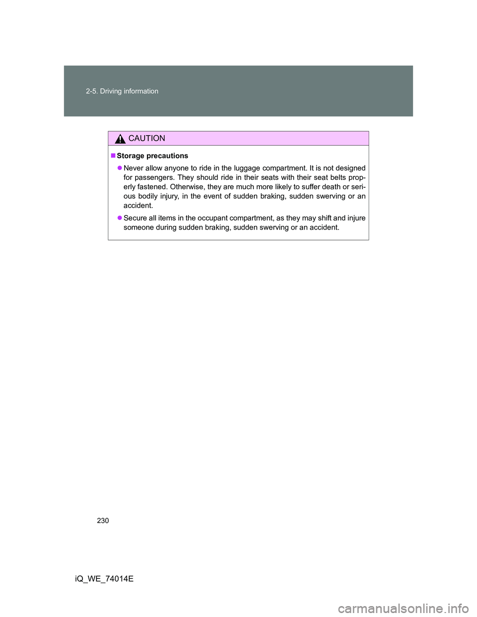TOYOTA IQ 2012 Owners Manual 230 2-5. Driving information
iQ_WE_74014E
CAUTION
Storage precautions
Never allow anyone to ride in the luggage compartment. It is not designed
for passengers. They should ride in their seats wi TOYOTA IQ 2012 Owners Manual 230 2-5. Driving information
iQ_WE_74014E
CAUTION
Storage precautions
Never allow anyone to ride in the luggage compartment. It is not designed
for passengers. They should ride in their seats wi