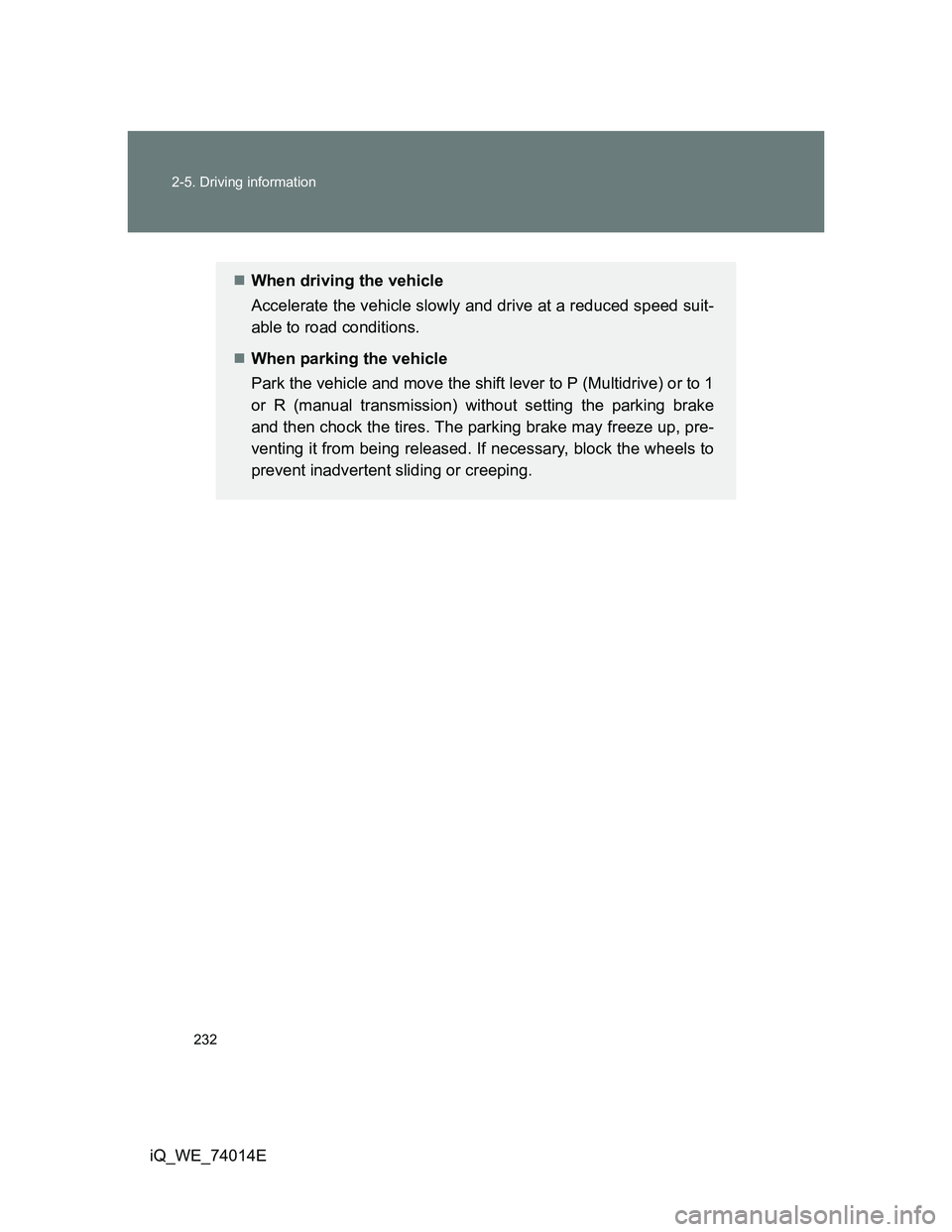 TOYOTA IQ 2012  Owners Manual 232 2-5. Driving information
iQ_WE_74014E
When driving the vehicle
Accelerate the vehicle slowly and drive at a reduced speed suit-
able to road conditions.
When parking the vehicle
Park the veh