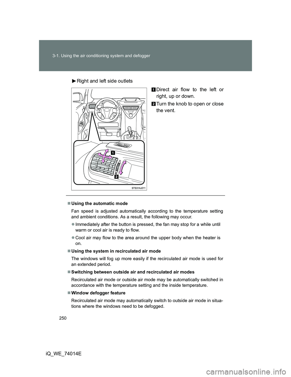 TOYOTA IQ 2012 Owners Manual 250 3-1. Using the air conditioning system and defogger
iQ_WE_74014ERight and left side outlets
Direct air flow to the left or
right, up or down.
Turn the knob to open or close
the vent.
Using the TOYOTA IQ 2012 Owners Manual 250 3-1. Using the air conditioning system and defogger
iQ_WE_74014ERight and left side outlets
Direct air flow to the left or
right, up or down.
Turn the knob to open or close
the vent.
Using the