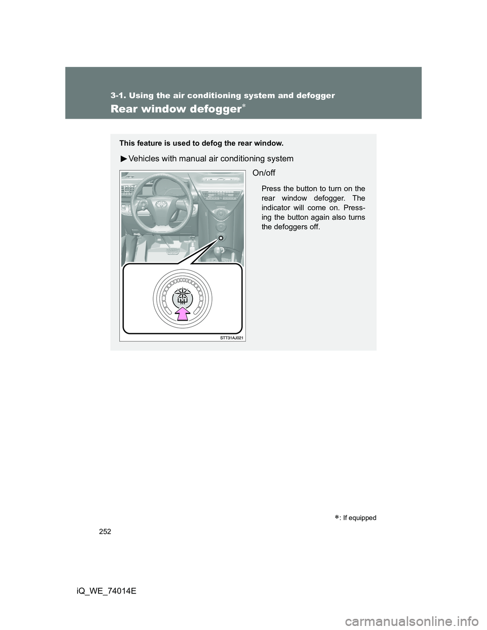 TOYOTA IQ 2012  Owners Manual 252
3-1. Using the air conditioning system and defogger
iQ_WE_74014E
Rear window defogger
: If equipped
This feature is used to defog the rear window.
Vehicles with manual air conditioning syste