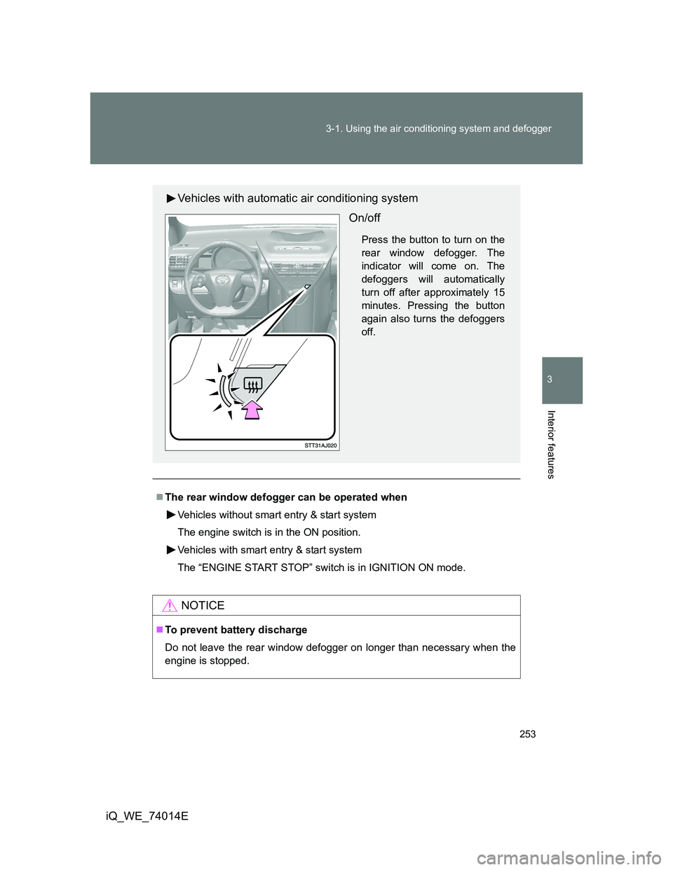TOYOTA IQ 2012  Owners Manual 253 3-1. Using the air conditioning system and defogger
3
Interior features
iQ_WE_74014E
The rear window defogger can be operated when
Vehicles without smart entry & start system
The engine switch 