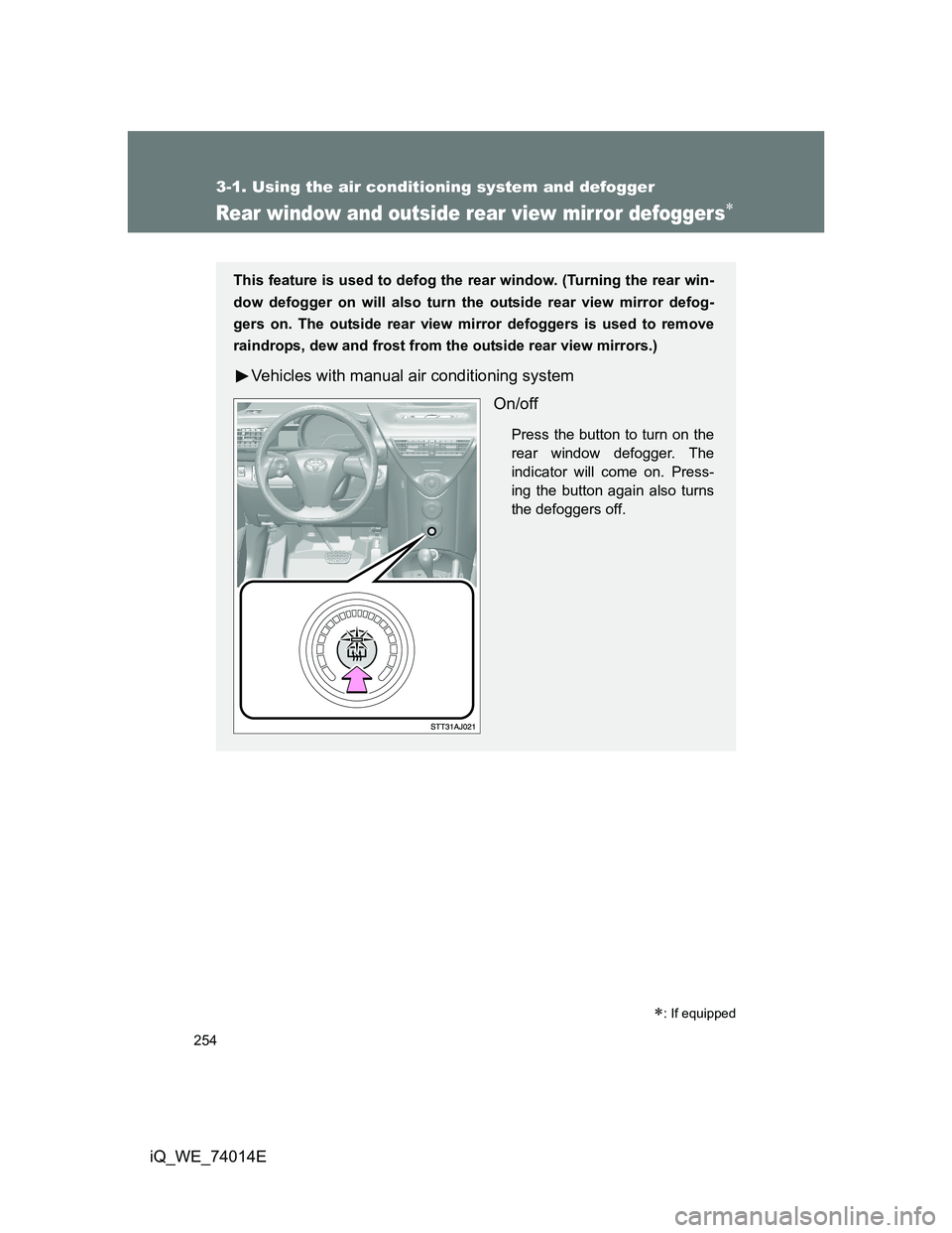 TOYOTA IQ 2012  Owners Manual 254
3-1. Using the air conditioning system and defogger
iQ_WE_74014E
Rear window and outside rear view mirror defoggers
: If equipped
This feature is used to defog the rear window. (Turning the 