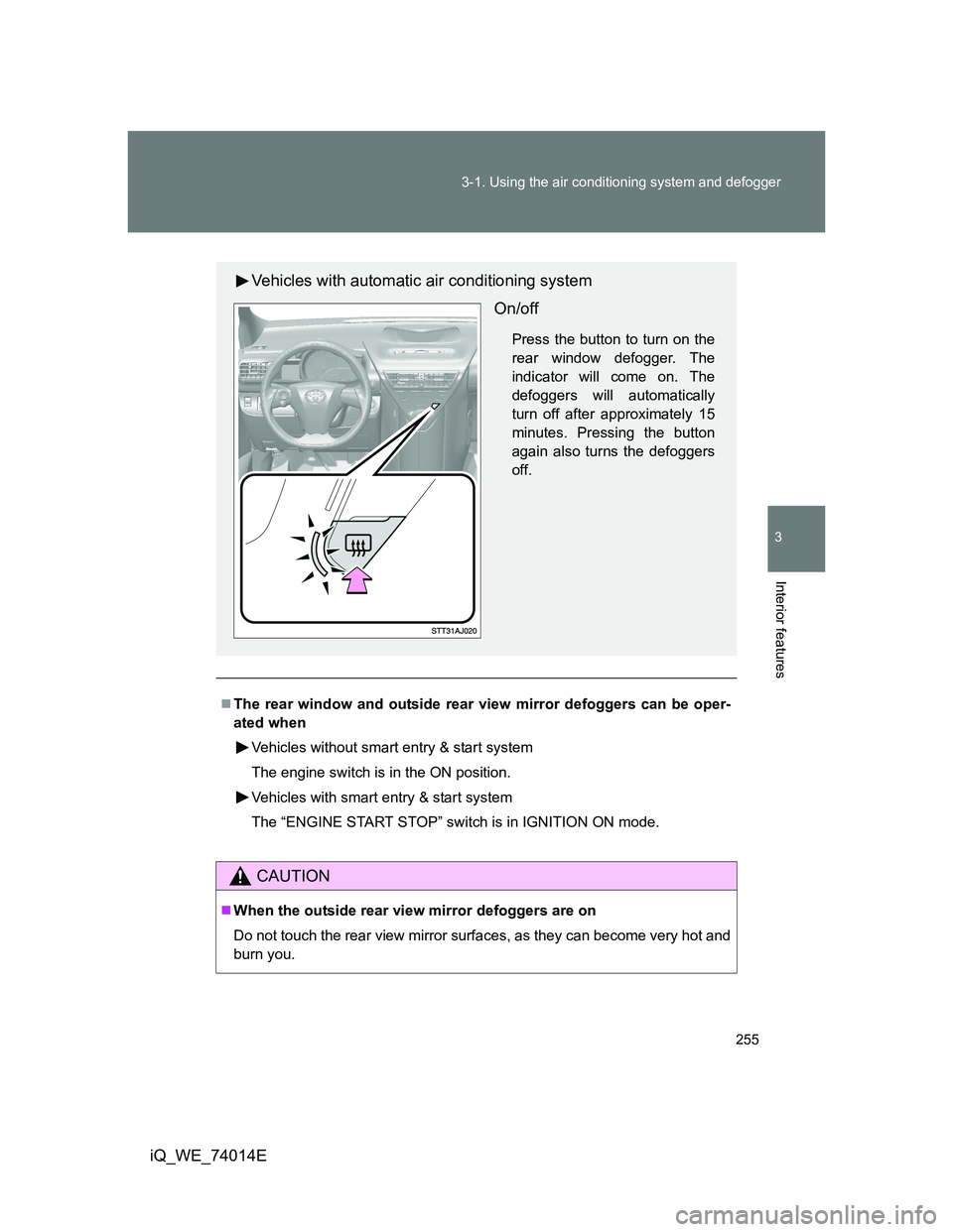 TOYOTA IQ 2012  Owners Manual 255 3-1. Using the air conditioning system and defogger
3
Interior features
iQ_WE_74014E
The rear window and outside rear view mirror defoggers can be oper-
ated when
Vehicles without smart entry &