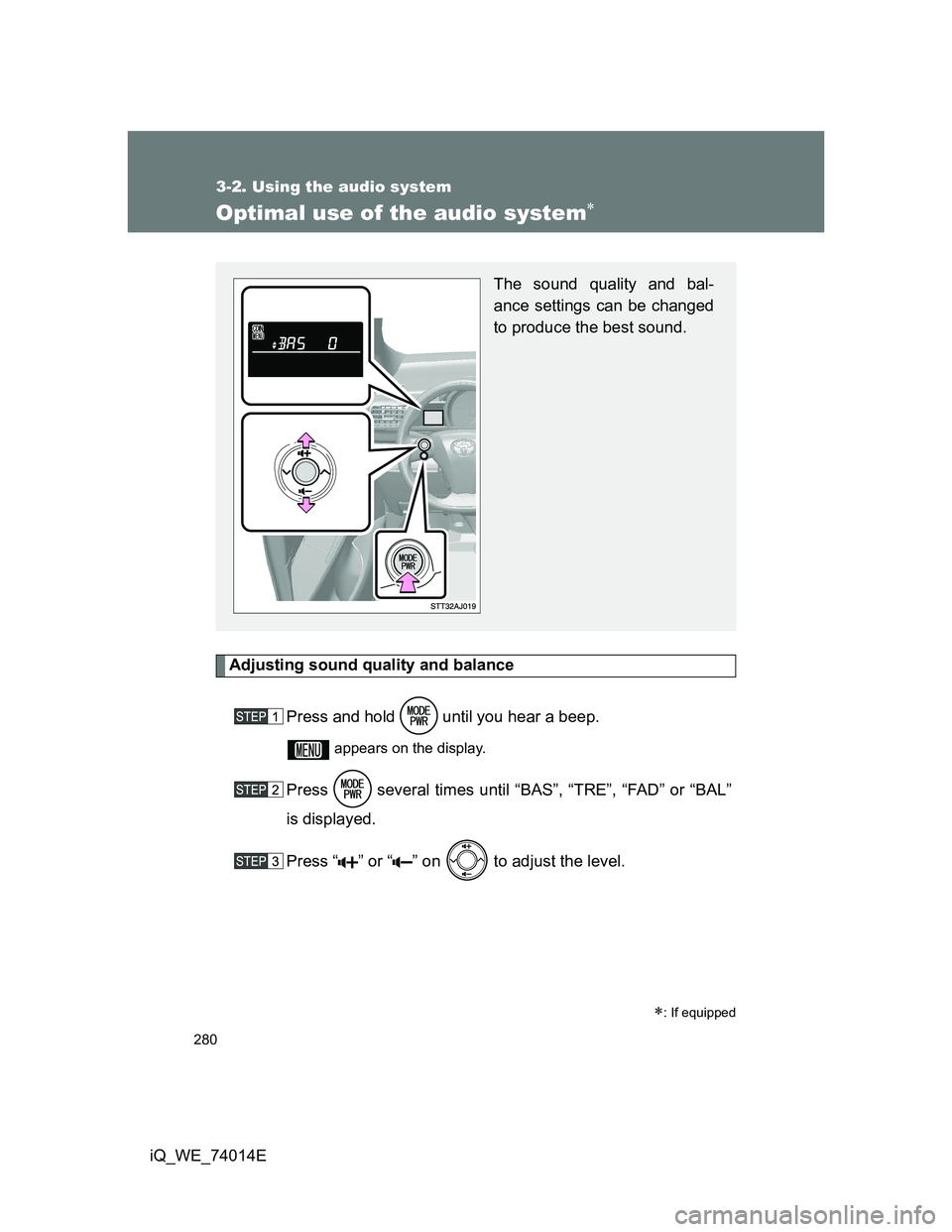 TOYOTA IQ 2012  Owners Manual 280
3-2. Using the audio system
iQ_WE_74014E
Optimal use of the audio system
Adjusting sound quality and balance
Press and hold   until you hear a beep.
 appears on the display.
Press   several tim