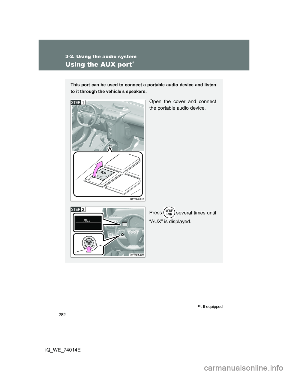 TOYOTA IQ 2012  Owners Manual 282
3-2. Using the audio system
iQ_WE_74014E
Using the AUX por t
: If equipped
This port can be used to connect a portable audio device and listen
to it through the vehicle’s speakers.
Open th