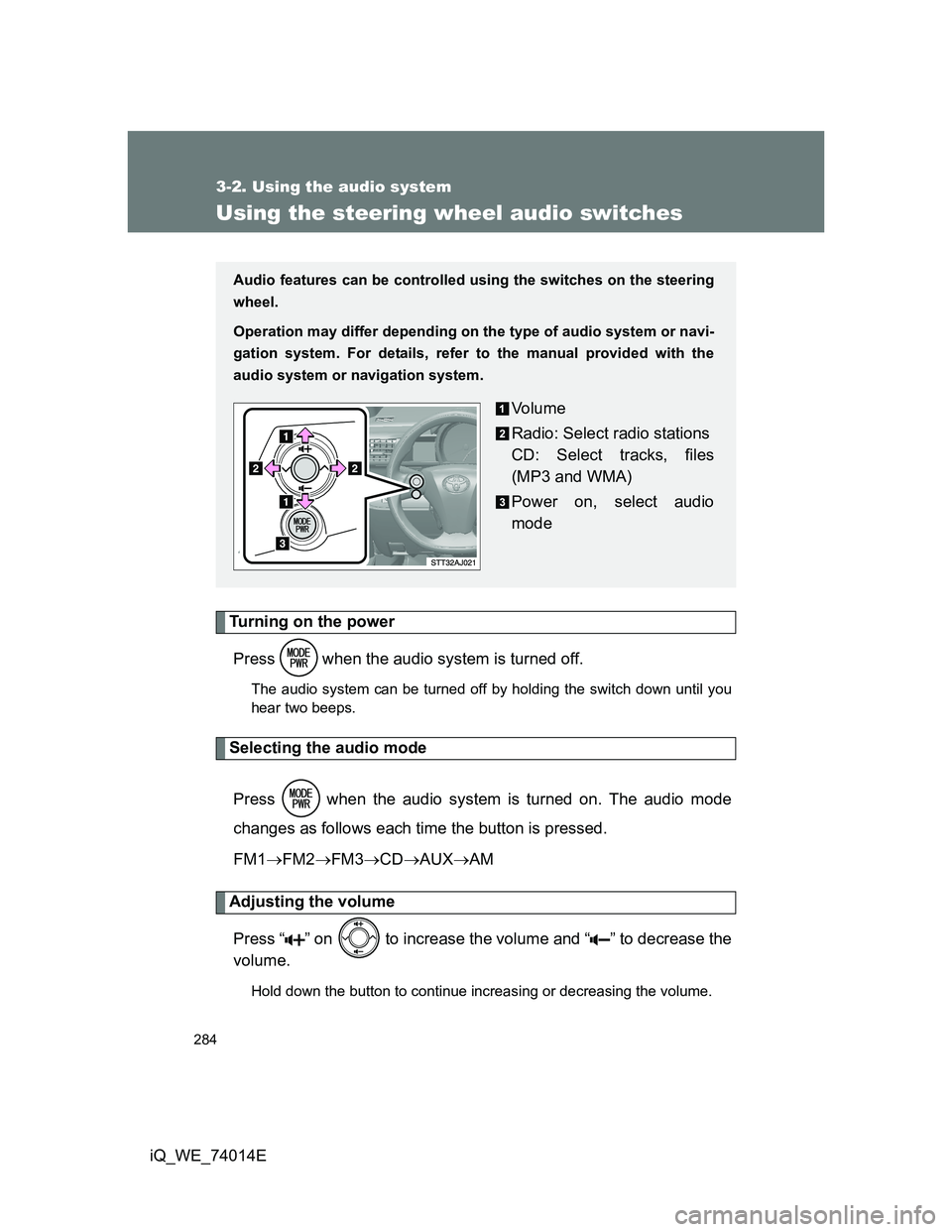 TOYOTA IQ 2012  Owners Manual 284
3-2. Using the audio system
iQ_WE_74014E
Using the steering wheel audio switches
Turning on the power
Press   when the audio system is turned off.
The audio system can be turned off by holding the