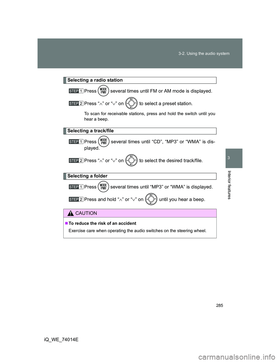 TOYOTA IQ 2012  Owners Manual 285 3-2. Using the audio system
3
Interior features
iQ_WE_74014E
Selecting a radio station
Press   several times until FM or AM mode is displayed.
Press “” or “” on   to select a preset 
