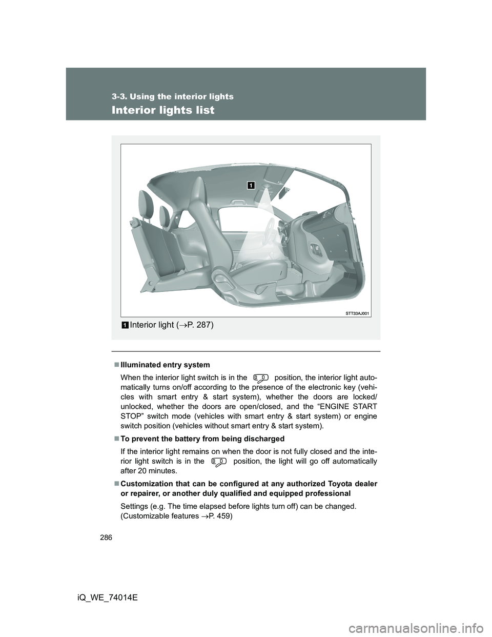 TOYOTA IQ 2012 Owners Manual 286
iQ_WE_74014E
3-3. Using the interior lights
Interior lights list
Illuminated entry system
When the interior light switch is in the position, the interior light auto-
matically turns on/off ac TOYOTA IQ 2012 Owners Manual 286
iQ_WE_74014E
3-3. Using the interior lights
Interior lights list
Illuminated entry system
When the interior light switch is in the position, the interior light auto-
matically turns on/off ac
