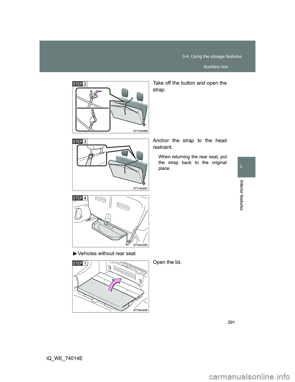 TOYOTA IQ 2012  Owners Manual 291 3-4. Using the storage features
3
Interior features
iQ_WE_74014ETake off the button and open the
strap.
Anchor the strap to the head
restraint.
When returning the rear seat, put
the strap back to 