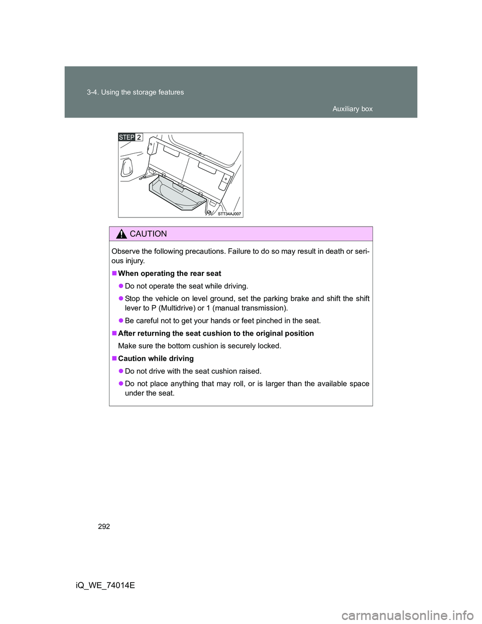 TOYOTA IQ 2012  Owners Manual 292 3-4. Using the storage features
iQ_WE_74014E
CAUTION
Observe the following precautions. Failure to do so may result in death or seri-
ous injury.
When operating the rear seat
Do not operate 