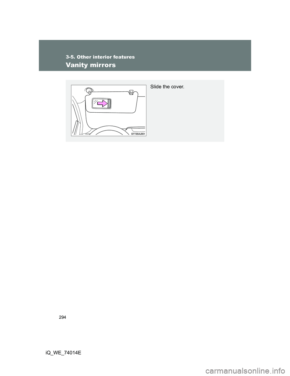 TOYOTA IQ 2012  Owners Manual 294
3-5. Other interior features
iQ_WE_74014E
Vanity mirrors
Slide the cover. 