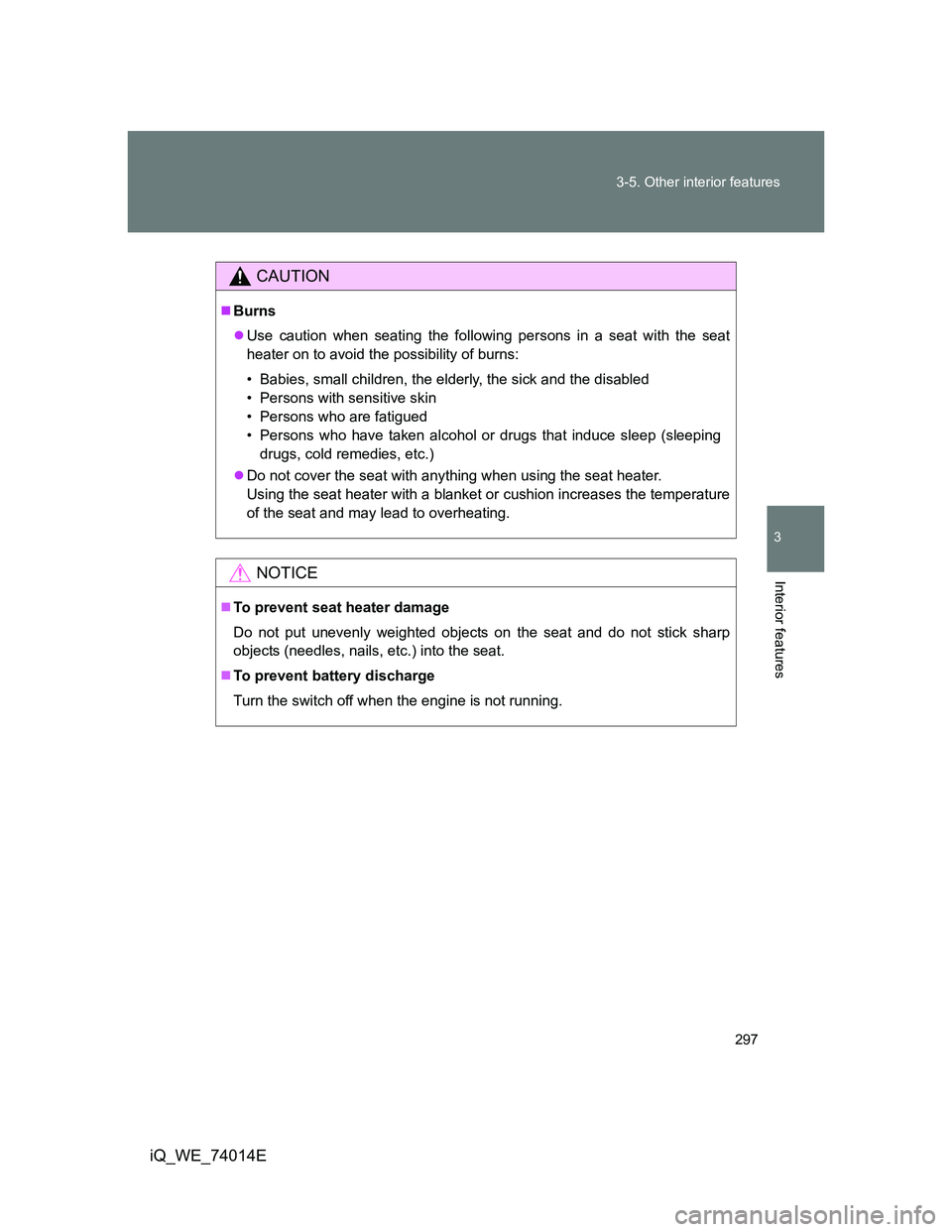 TOYOTA IQ 2012  Owners Manual 297 3-5. Other interior features
3
Interior features
iQ_WE_74014E
CAUTION
Burns
Use caution when seating the following persons in a seat with the seat
heater on to avoid the possibility of burns