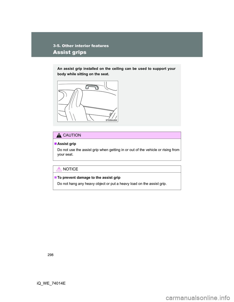 TOYOTA IQ 2012  Owners Manual 298
3-5. Other interior features
iQ_WE_74014E
Assist grips
CAUTION
Assist grip
Do not use the assist grip when getting in or out of the vehicle or rising from
your seat.
NOTICE
To prevent damage