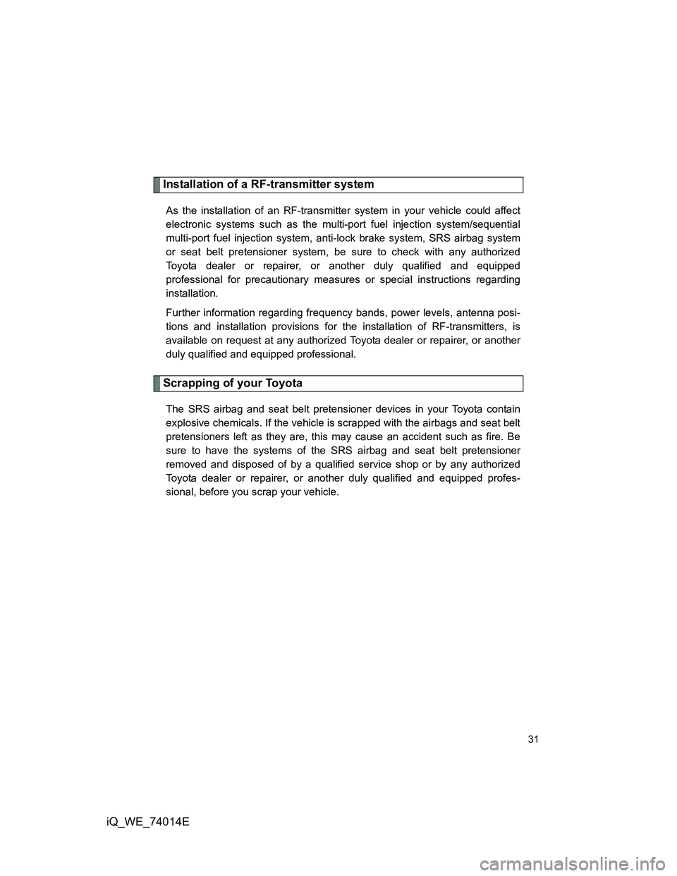TOYOTA IQ 2012 Owners Guide 31
iQ_WE_74014E
To y o t a
Installation of a RF-transmitter system
As the installation of an RF-transmitter system in your vehicle could affect
electronic systems such as the multi-port fuel injection