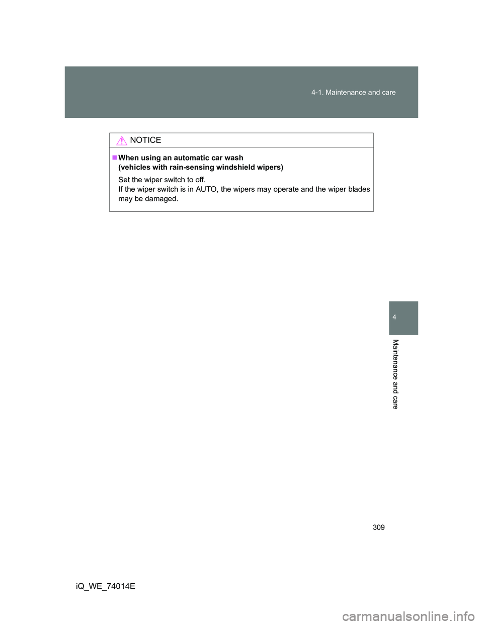 TOYOTA IQ 2012 Owners Manual 309 4-1. Maintenance and care
4
Maintenance and care
iQ_WE_74014E
NOTICE
When using an automatic car wash
(vehicles with rain-sensing windshield wipers)
Set the wiper switch to off.
If the wiper sw TOYOTA IQ 2012 Owners Manual 309 4-1. Maintenance and care
4
Maintenance and care
iQ_WE_74014E
NOTICE
When using an automatic car wash
(vehicles with rain-sensing windshield wipers)
Set the wiper switch to off.
If the wiper sw