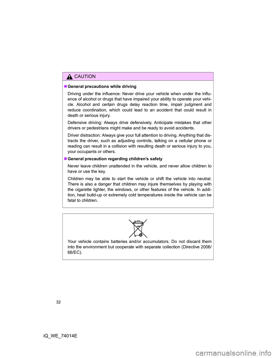 TOYOTA IQ 2012 Owners Guide 32
iQ_WE_74014E
CAUTION
General precautions while driving
Driving under the influence: Never drive your vehicle when under the influ-
ence of alcohol or drugs that have impaired your ability to ope