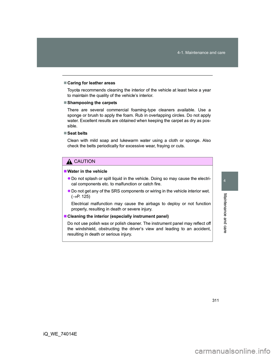 TOYOTA IQ 2012  Owners Manual 311 4-1. Maintenance and care
4
Maintenance and care
iQ_WE_74014E
Caring for leather areas
Toyota recommends cleaning the interior of the vehicle at least twice a year
to maintain the quality of th