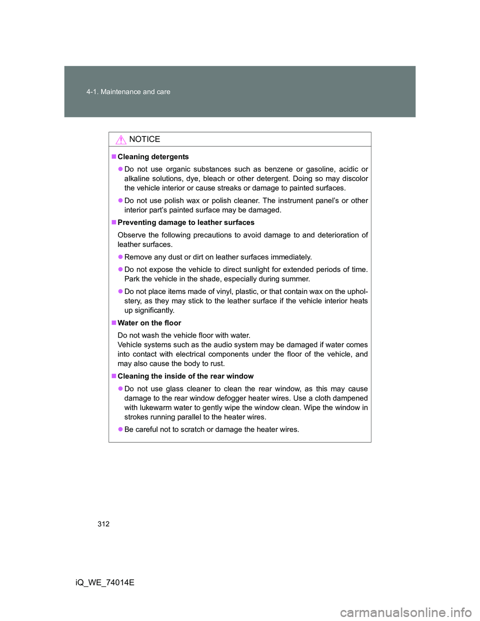 TOYOTA IQ 2012  Owners Manual 312 4-1. Maintenance and care
iQ_WE_74014E
NOTICE
Cleaning detergents
Do not use organic substances such as benzene or gasoline, acidic or
alkaline solutions, dye, bleach or other detergent. Doi
