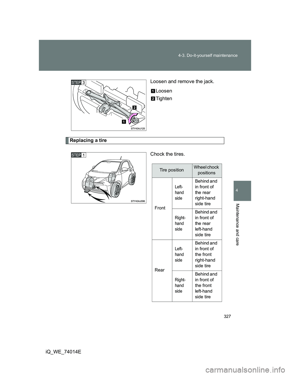 TOYOTA IQ 2012  Owners Manual 327 4-3. Do-it-yourself maintenance
4
Maintenance and care
iQ_WE_74014ELoosen and remove the jack.
Loosen
Tighten
Replacing a tire
Chock the tires.
Tire positionWheel chock 
positions
Front
Left-
hand