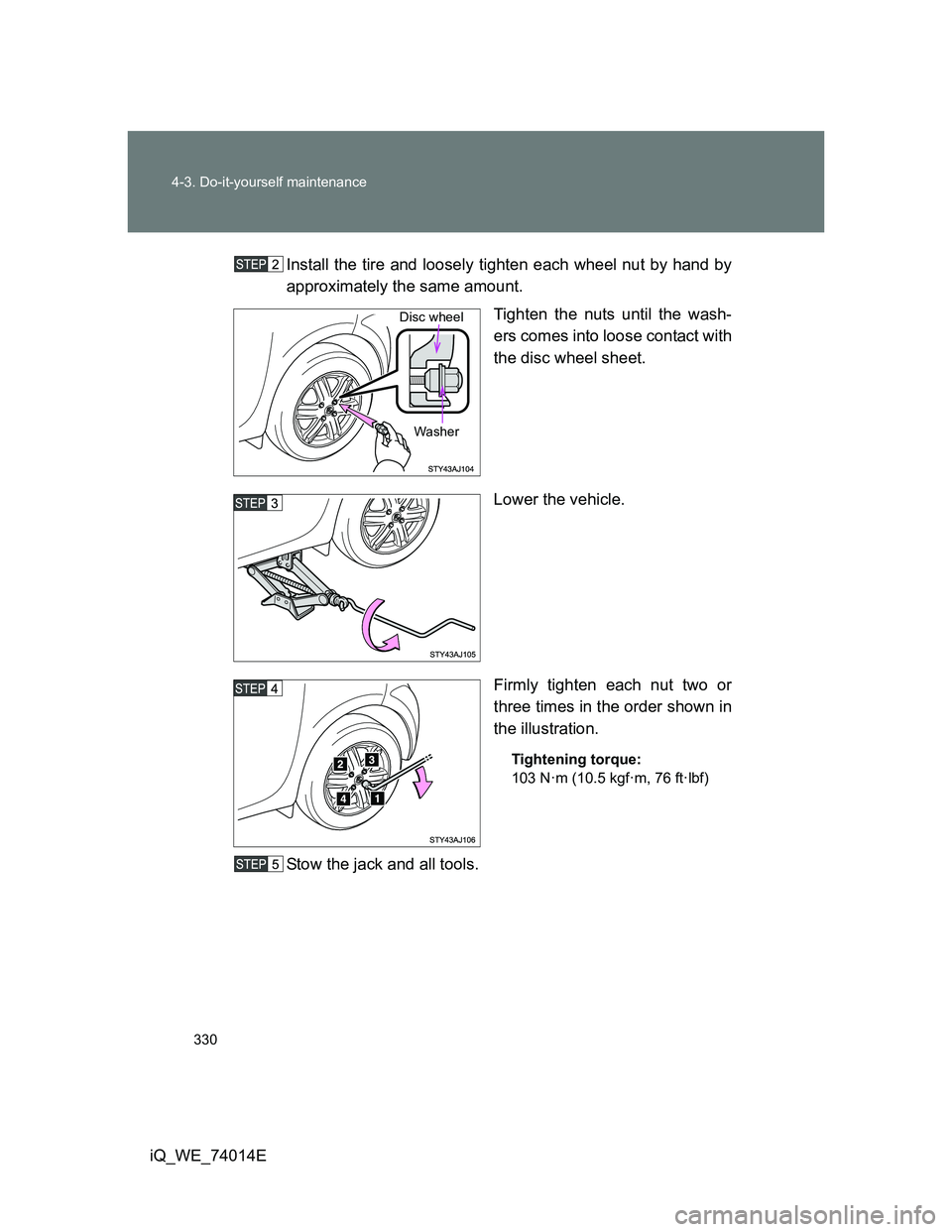 TOYOTA IQ 2012  Owners Manual 330 4-3. Do-it-yourself maintenance
iQ_WE_74014EInstall the tire and loosely tighten each wheel nut by hand by
approximately the same amount.
Tighten the nuts until the wash-
ers comes into loose cont