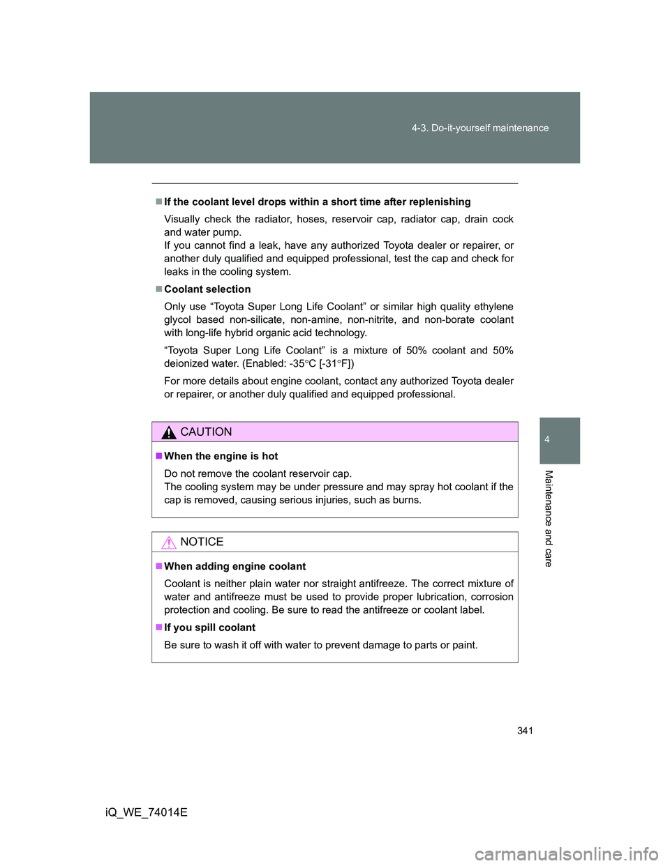 TOYOTA IQ 2012 Owners Manual 341 4-3. Do-it-yourself maintenance
4
Maintenance and care
iQ_WE_74014E
If the coolant level drops within a short time after replenishing
Visually check the radiator, hoses, reservoir cap, radiator TOYOTA IQ 2012 Owners Manual 341 4-3. Do-it-yourself maintenance
4
Maintenance and care
iQ_WE_74014E
If the coolant level drops within a short time after replenishing
Visually check the radiator, hoses, reservoir cap, radiator