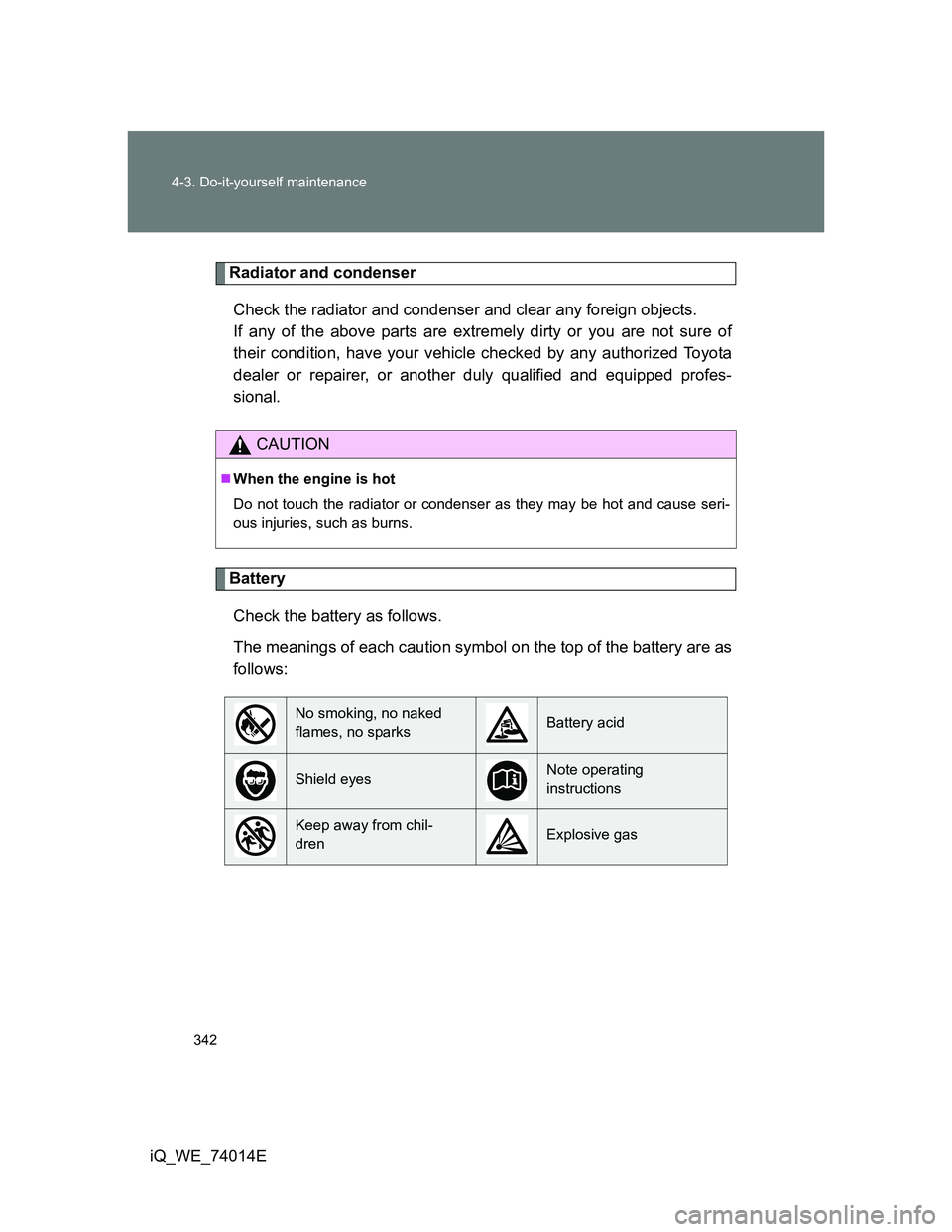 TOYOTA IQ 2012 Owners Manual 342 4-3. Do-it-yourself maintenance
iQ_WE_74014E
Radiator and condenser
Check the radiator and condenser and clear any foreign objects.
If any of the above parts are extremely dirty or you are not su TOYOTA IQ 2012 Owners Manual 342 4-3. Do-it-yourself maintenance
iQ_WE_74014E
Radiator and condenser
Check the radiator and condenser and clear any foreign objects.
If any of the above parts are extremely dirty or you are not su