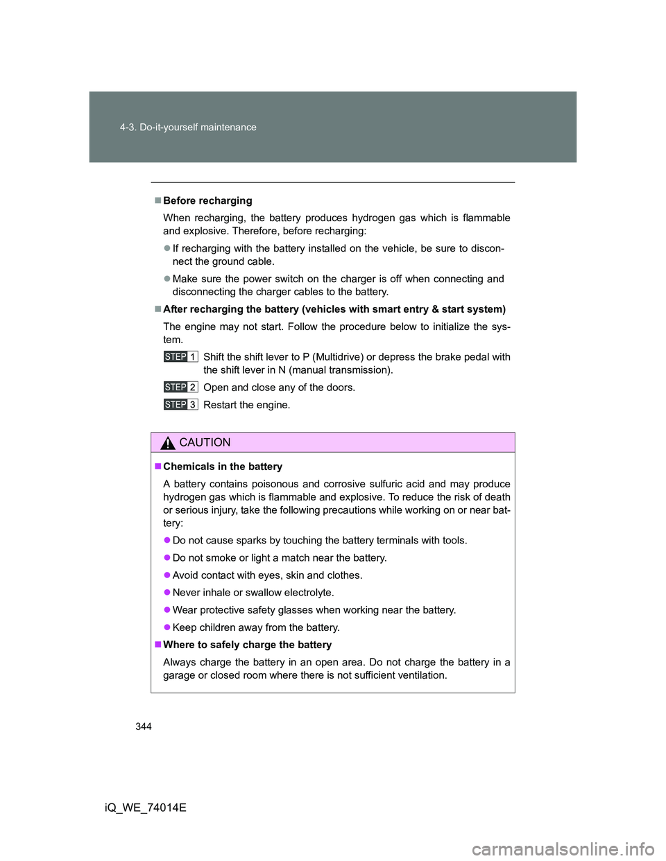 TOYOTA IQ 2012 Owners Manual 344 4-3. Do-it-yourself maintenance
iQ_WE_74014E
Before recharging
When recharging, the battery produces hydrogen gas which is flammable
and explosive. Therefore, before recharging:
If rechargin TOYOTA IQ 2012 Owners Manual 344 4-3. Do-it-yourself maintenance
iQ_WE_74014E
Before recharging
When recharging, the battery produces hydrogen gas which is flammable
and explosive. Therefore, before recharging:
If rechargin