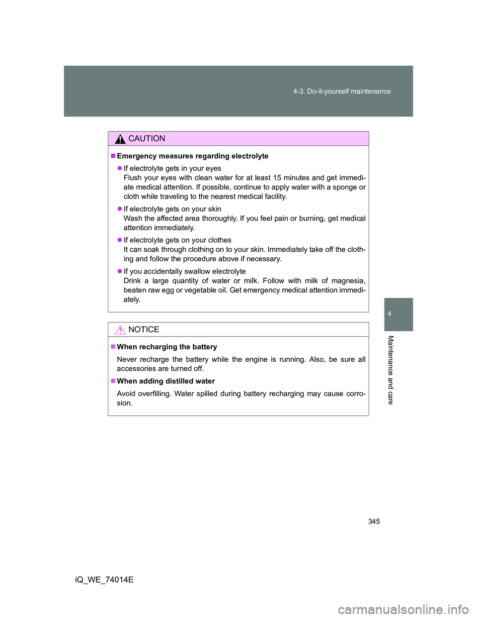 TOYOTA IQ 2012 Owners Manual 345 4-3. Do-it-yourself maintenance
4
Maintenance and care
iQ_WE_74014E
CAUTION
Emergency measures regarding electrolyte
If electrolyte gets in your eyes
Flush your eyes with clean water for at TOYOTA IQ 2012 Owners Manual 345 4-3. Do-it-yourself maintenance
4
Maintenance and care
iQ_WE_74014E
CAUTION
Emergency measures regarding electrolyte
If electrolyte gets in your eyes
Flush your eyes with clean water for at