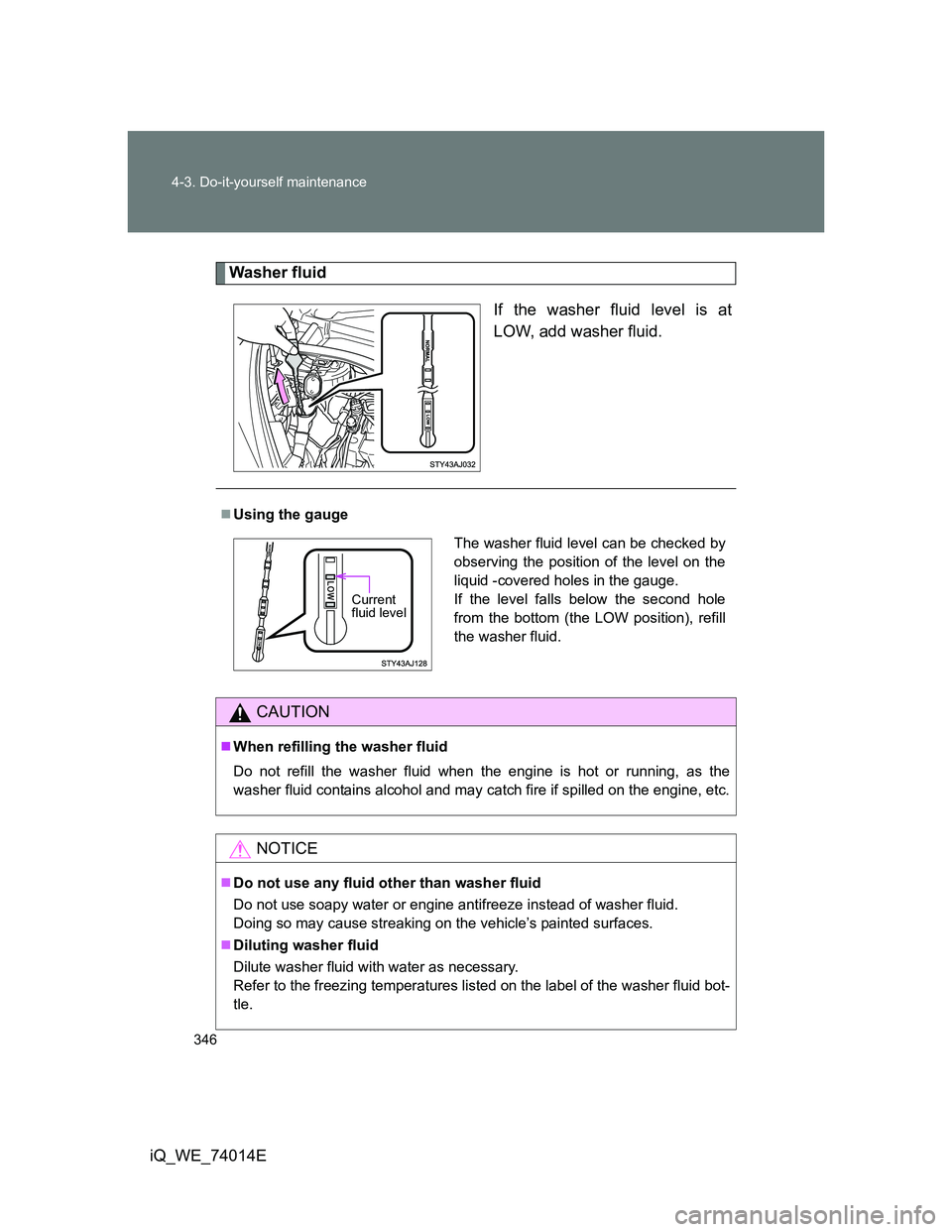 TOYOTA IQ 2012 Owners Manual 346 4-3. Do-it-yourself maintenance
iQ_WE_74014E
Washer fluid
If the washer fluid level is at
LOW, add washer fluid.
Using the gauge
CAUTION
When refilling the washer fluid
Do not refill the was TOYOTA IQ 2012 Owners Manual 346 4-3. Do-it-yourself maintenance
iQ_WE_74014E
Washer fluid
If the washer fluid level is at
LOW, add washer fluid.
Using the gauge
CAUTION
When refilling the washer fluid
Do not refill the was