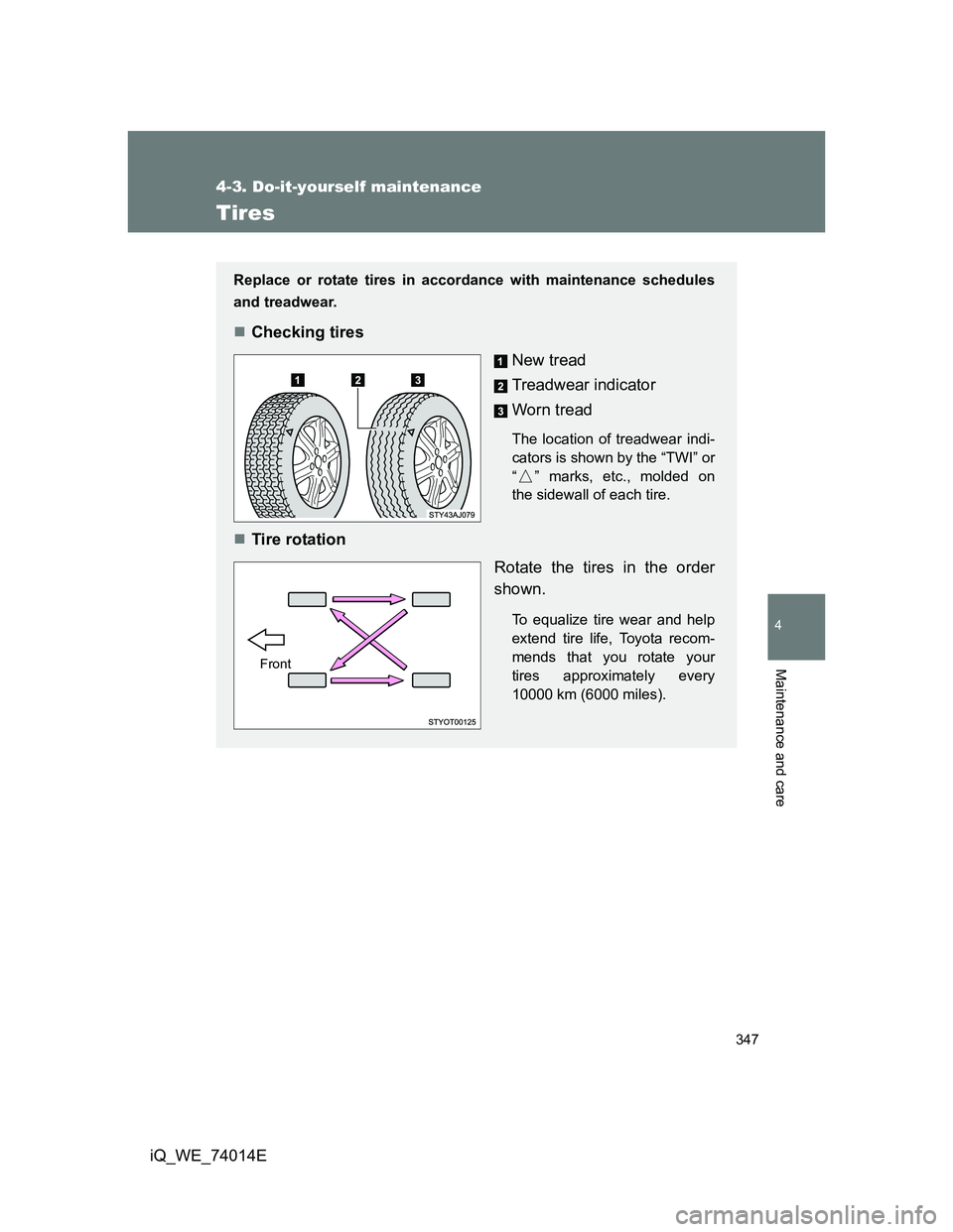 TOYOTA IQ 2012 Owners Manual 347
4-3. Do-it-yourself maintenance
4
Maintenance and care
iQ_WE_74014E
Tires
Replace or rotate tires in accordance with maintenance schedules
and treadwear.
Checking tires
New tread
Treadwear indi TOYOTA IQ 2012 Owners Manual 347
4-3. Do-it-yourself maintenance
4
Maintenance and care
iQ_WE_74014E
Tires
Replace or rotate tires in accordance with maintenance schedules
and treadwear.
Checking tires
New tread
Treadwear indi