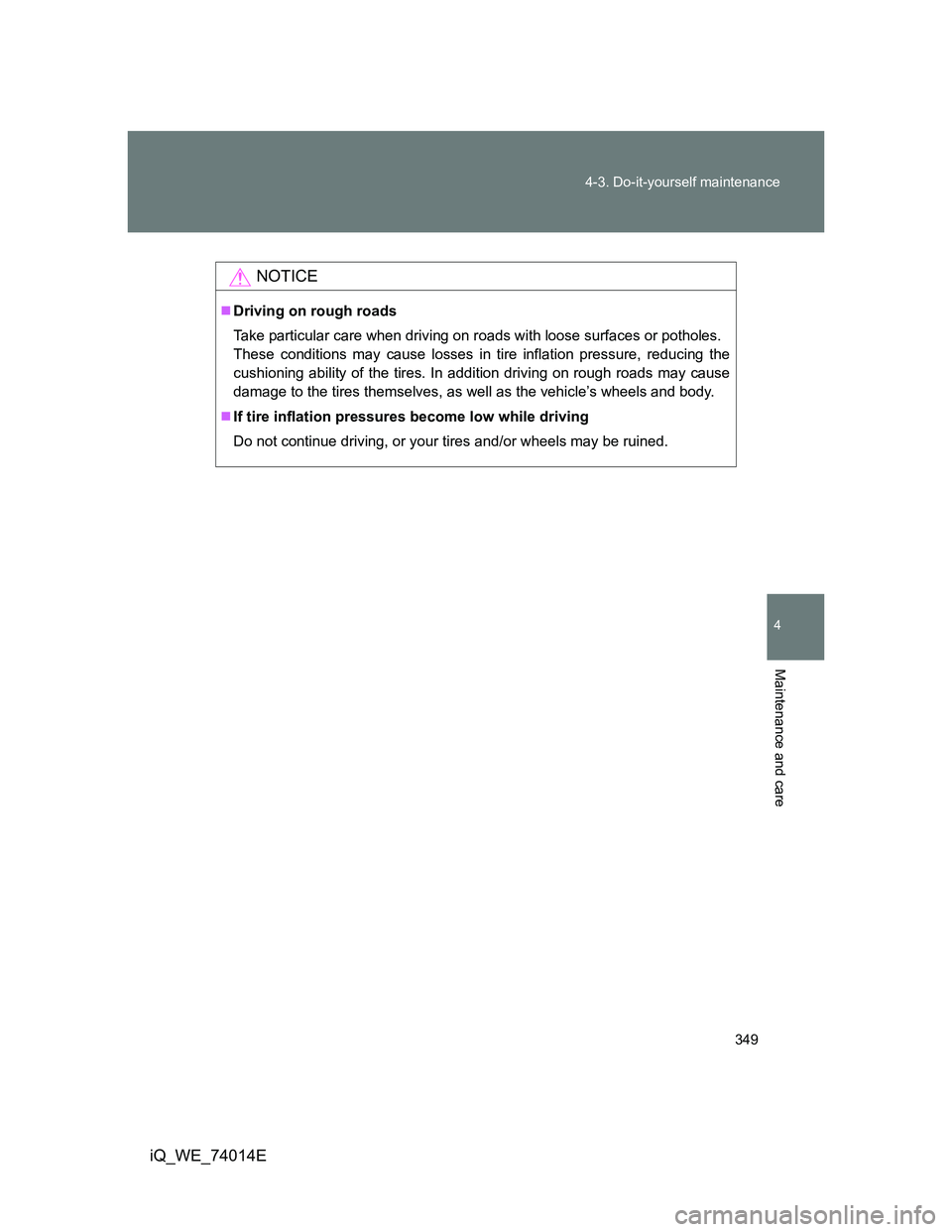TOYOTA IQ 2012 Owners Manual 349 4-3. Do-it-yourself maintenance
4
Maintenance and care
iQ_WE_74014E
NOTICE
Driving on rough roads
Take particular care when driving on roads with loose surfaces or potholes.
These conditions ma TOYOTA IQ 2012 Owners Manual 349 4-3. Do-it-yourself maintenance
4
Maintenance and care
iQ_WE_74014E
NOTICE
Driving on rough roads
Take particular care when driving on roads with loose surfaces or potholes.
These conditions ma