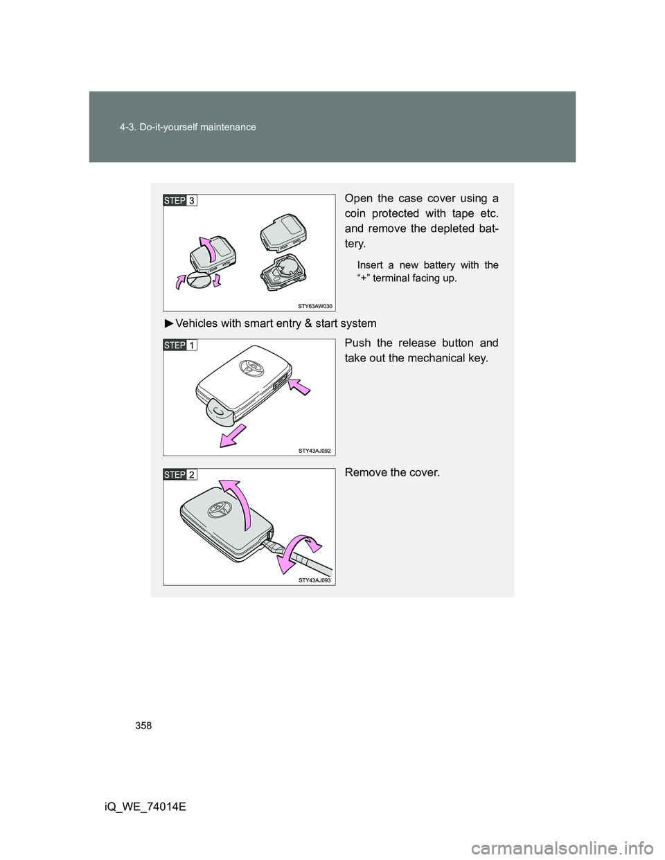 TOYOTA IQ 2012  Owners Manual 358 4-3. Do-it-yourself maintenance
iQ_WE_74014E
Open the case cover using a
coin protected with tape etc.
and remove the depleted bat-
tery.
Insert a new battery with the
“+” terminal facing up.
