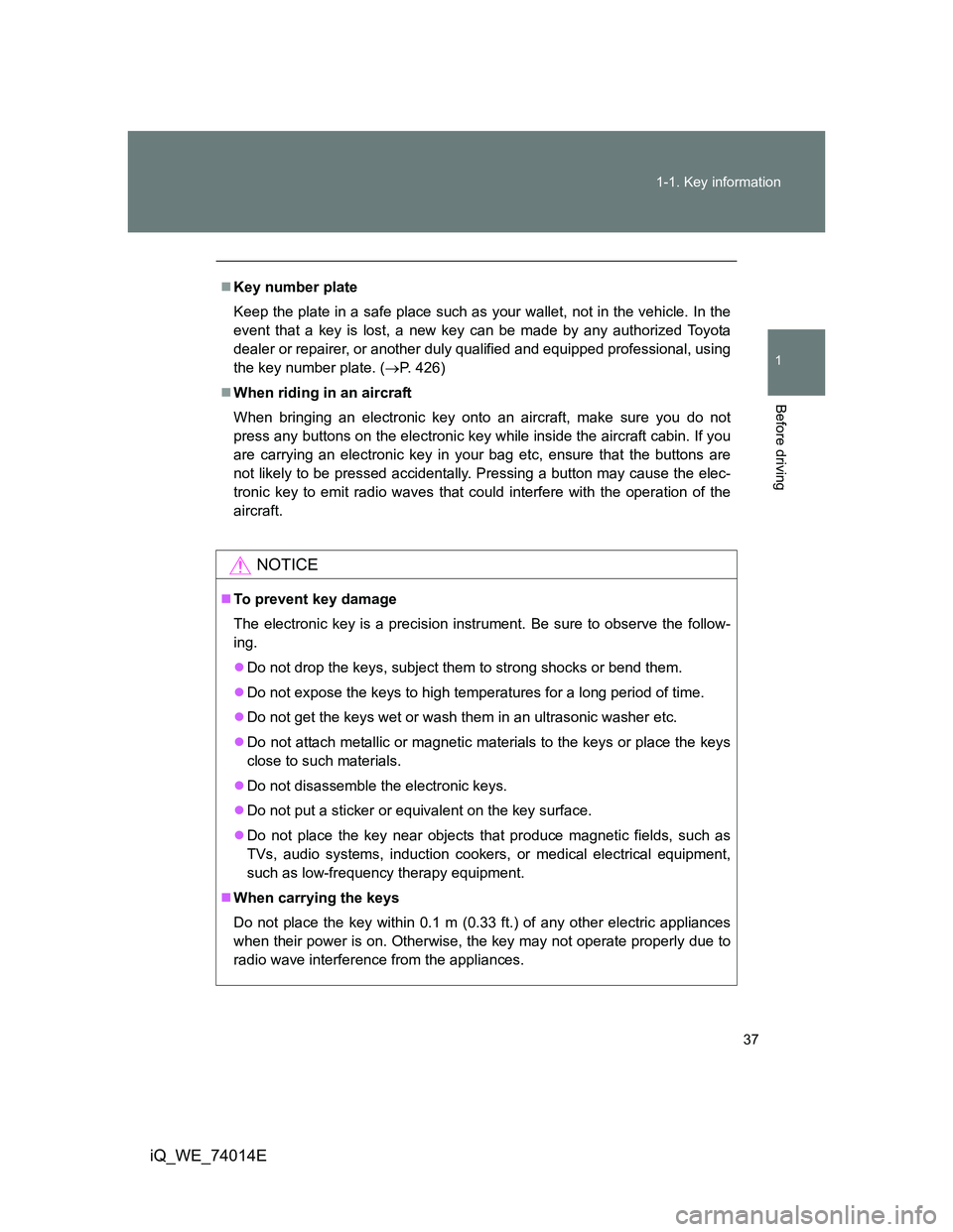 TOYOTA IQ 2012 Owners Guide 37 1-1. Key information
1
Before driving
iQ_WE_74014E
Key number plate
Keep the plate in a safe place such as your wallet, not in the vehicle. In the
event that a key is lost, a new key can be made
