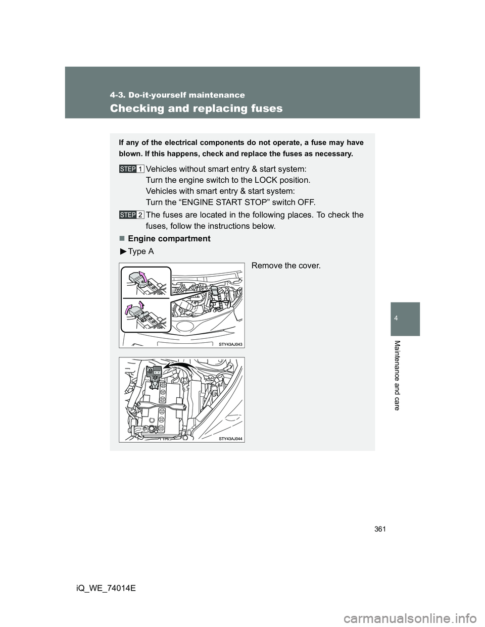 TOYOTA IQ 2012  Owners Manual 361
4-3. Do-it-yourself maintenance
4
Maintenance and care
iQ_WE_74014E
Checking and replacing fuses
If any of the electrical components do not operate, a fuse may have
blown. If this happens, check a