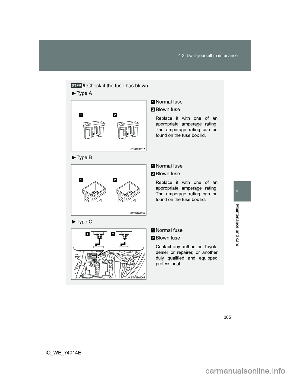 TOYOTA IQ 2012  Owners Manual 365 4-3. Do-it-yourself maintenance
4
Maintenance and care
iQ_WE_74014E
Check if the fuse has blown.
Ty p e  A
Normal fuse
Blown fuse
Replace it with one of an
appropriate amperage rating.
The amperag