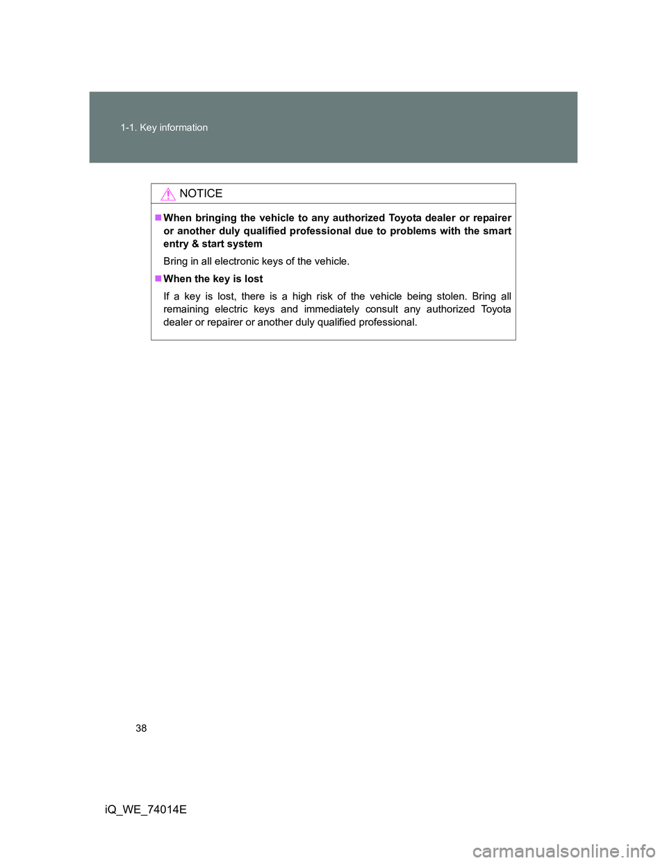 TOYOTA IQ 2012 Owners Guide 38 1-1. Key information
iQ_WE_74014E
NOTICE
When bringing the vehicle to any authorized Toyota dealer or repairer
or another duly qualified professional due to problems with the smart
entry & start