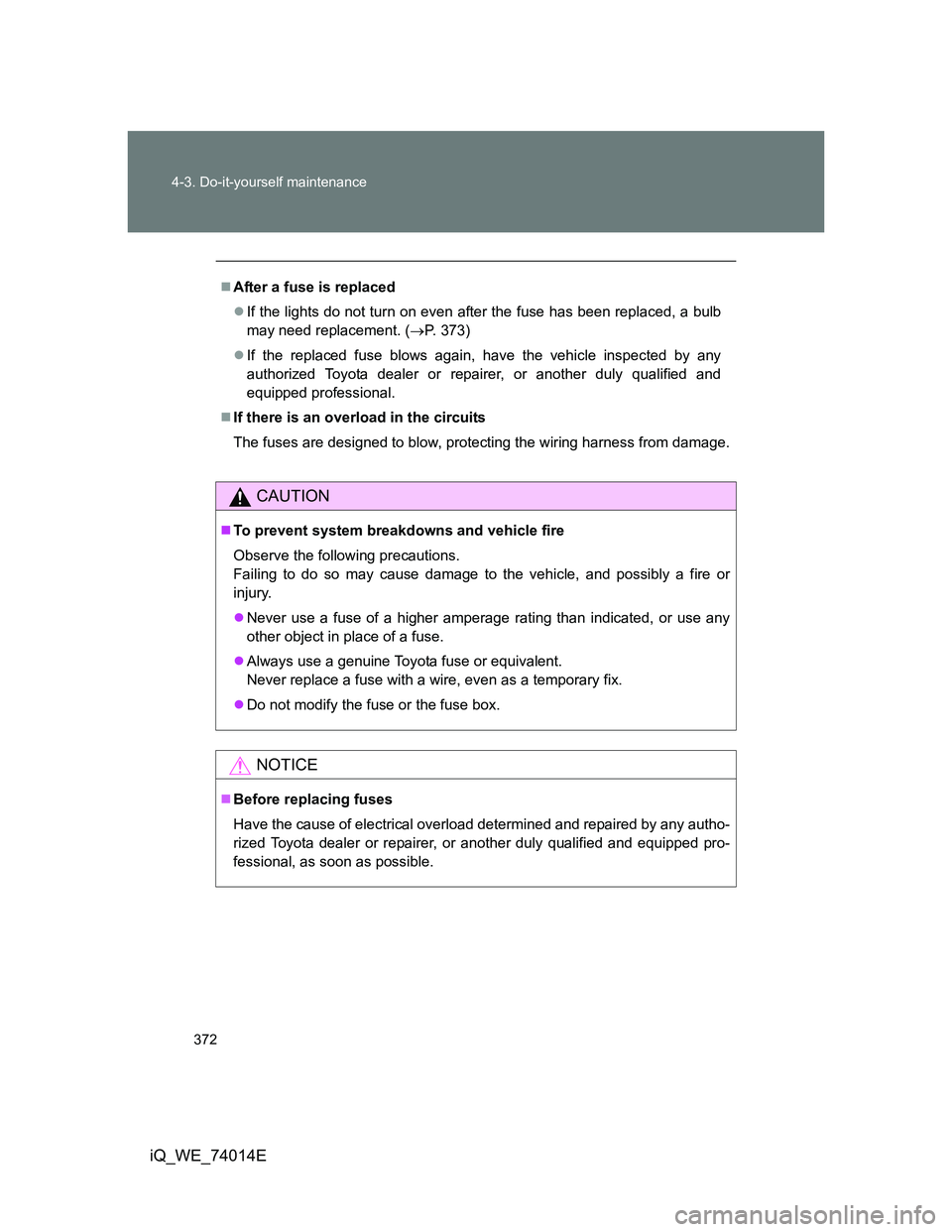 TOYOTA IQ 2012  Owners Manual 372 4-3. Do-it-yourself maintenance
iQ_WE_74014E
After a fuse is replaced
If the lights do not turn on even after the fuse has been replaced, a bulb
may need replacement. (P. 373)
If the r