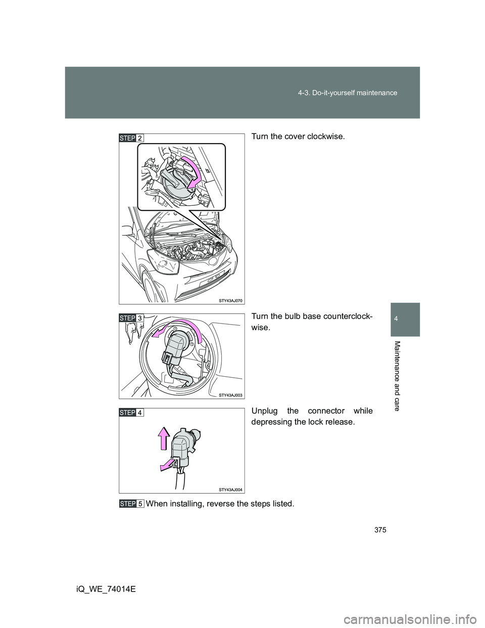 TOYOTA IQ 2012  Owners Manual 375 4-3. Do-it-yourself maintenance
4
Maintenance and care
iQ_WE_74014ETurn the cover clockwise.
Turn the bulb base counterclock-
wise.
Unplug the connector while
depressing the lock release.
When ins