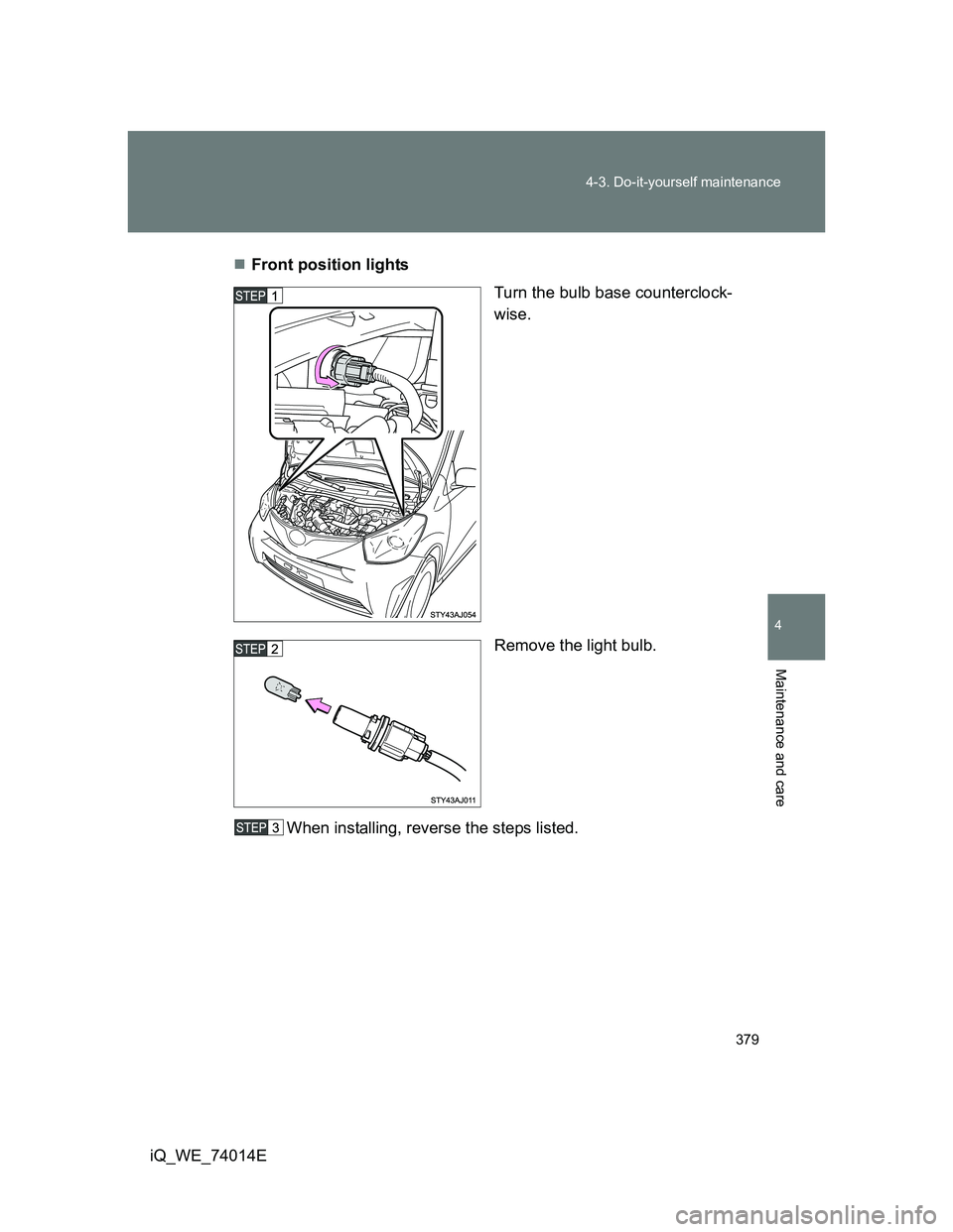 TOYOTA IQ 2012  Owners Manual 379 4-3. Do-it-yourself maintenance
4
Maintenance and care
iQ_WE_74014EFront position lights
Turn the bulb base counterclock-
wise.
Remove the light bulb.
When installing, reverse the steps listed.