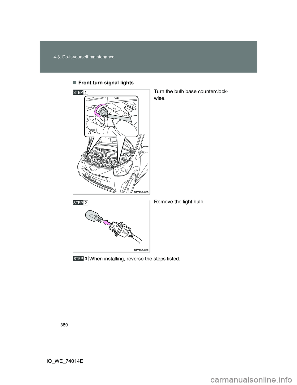 TOYOTA IQ 2012  Owners Manual 380 4-3. Do-it-yourself maintenance
iQ_WE_74014EFront turn signal lights
Turn the bulb base counterclock-
wise.
Remove the light bulb.
When installing, reverse the steps listed. 