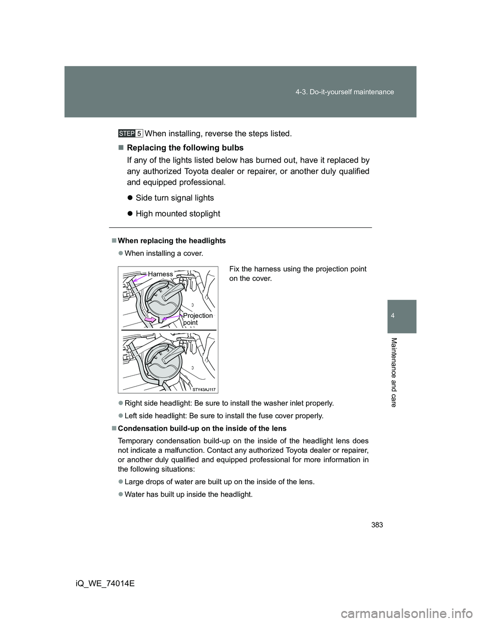 TOYOTA IQ 2012  Owners Manual 383 4-3. Do-it-yourself maintenance
4
Maintenance and care
iQ_WE_74014EWhen installing, reverse the steps listed.
Replacing the following bulbs
If any of the lights listed below has burned out, hav